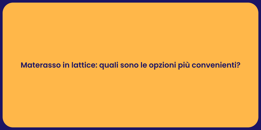 Materasso in lattice: quali sono le opzioni più convenienti?