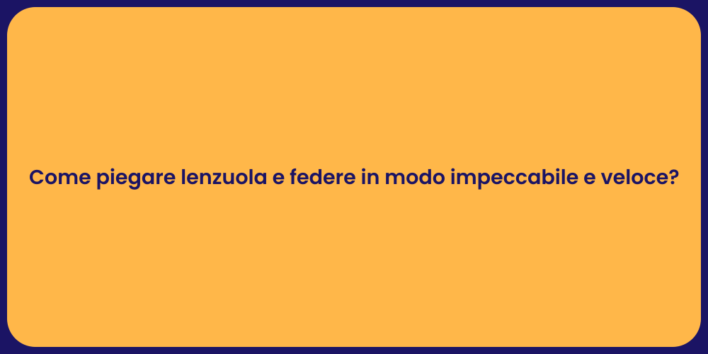 Come piegare lenzuola e federe in modo impeccabile e veloce?