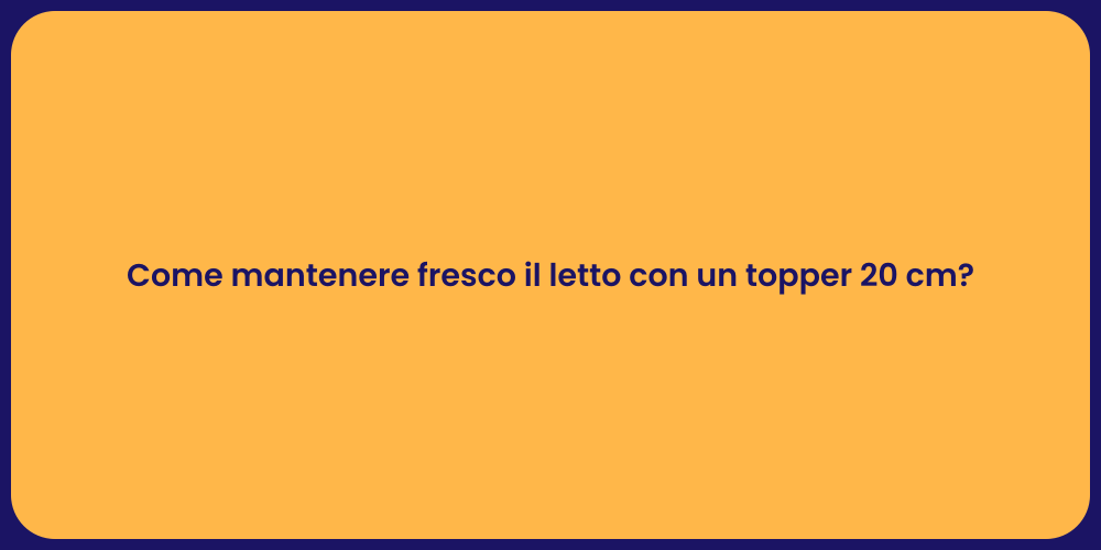 Come mantenere fresco il letto con un topper 20 cm?