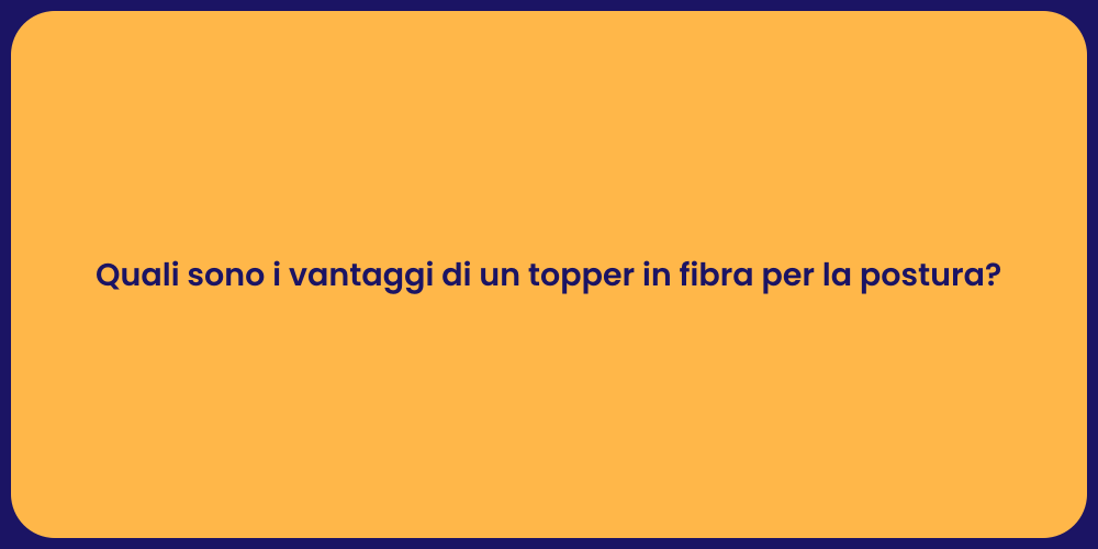 Quali sono i vantaggi di un topper in fibra per la postura?