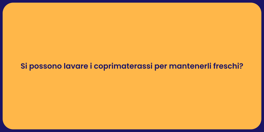 Si possono lavare i coprimaterassi per mantenerli freschi?