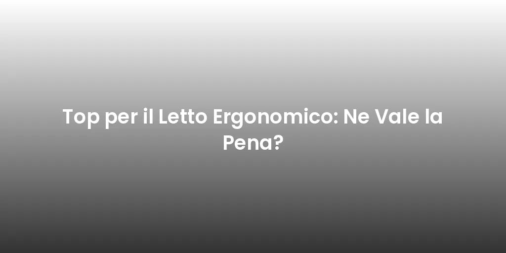 Top per il Letto Ergonomico: Ne Vale la Pena?