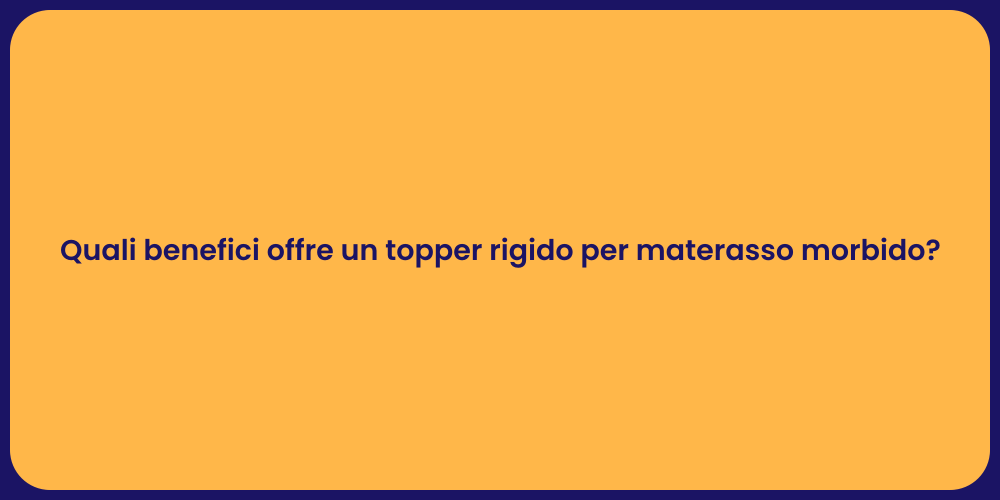 Quali benefici offre un topper rigido per materasso morbido?