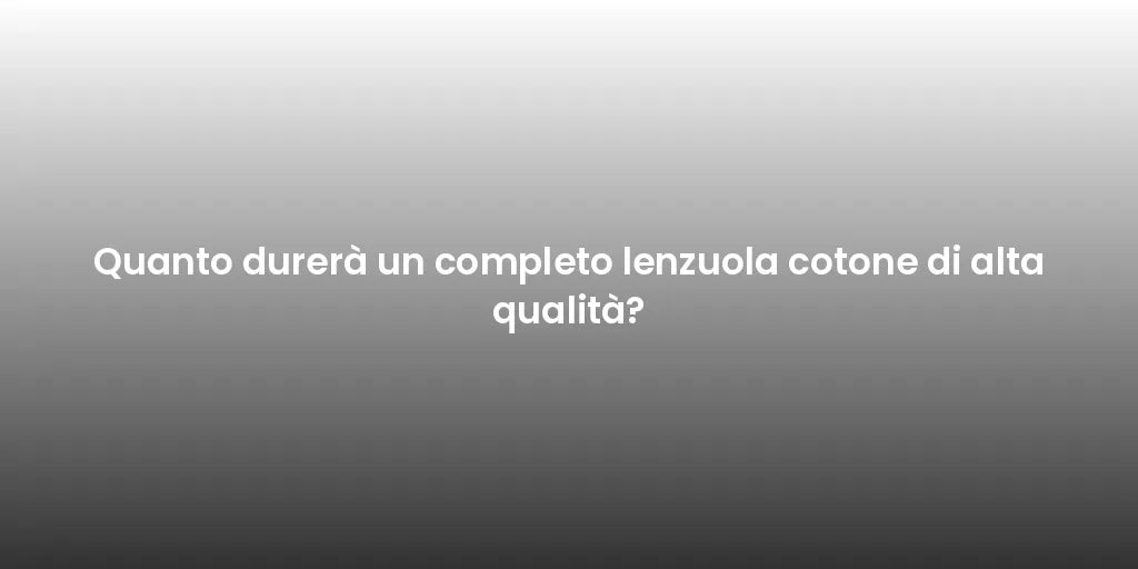 Quanto durerà un completo lenzuola cotone di alta qualità?