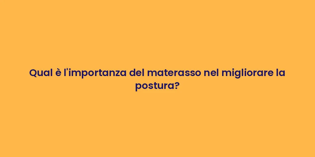 Qual è l'importanza del materasso nel migliorare la postura?