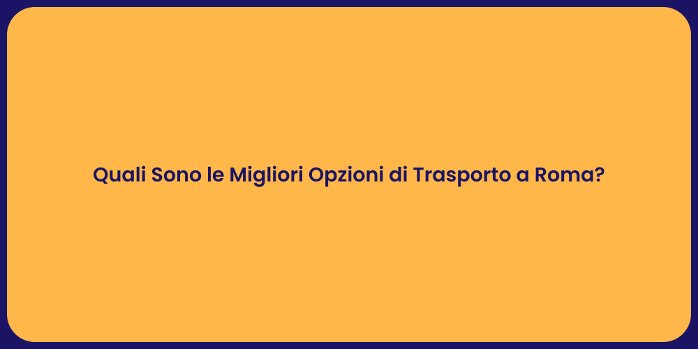 Quali Sono le Migliori Opzioni di Trasporto a Roma?