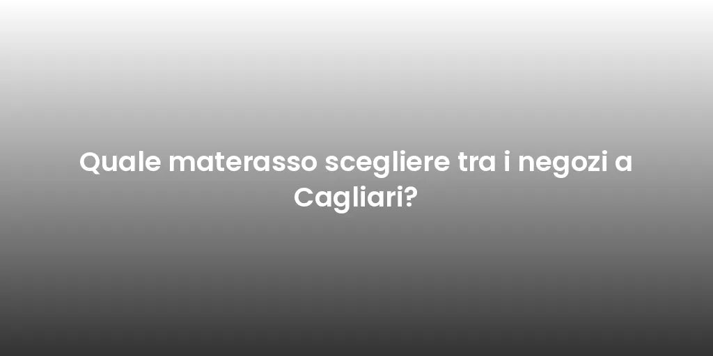 Quale materasso scegliere tra i negozi a Cagliari?