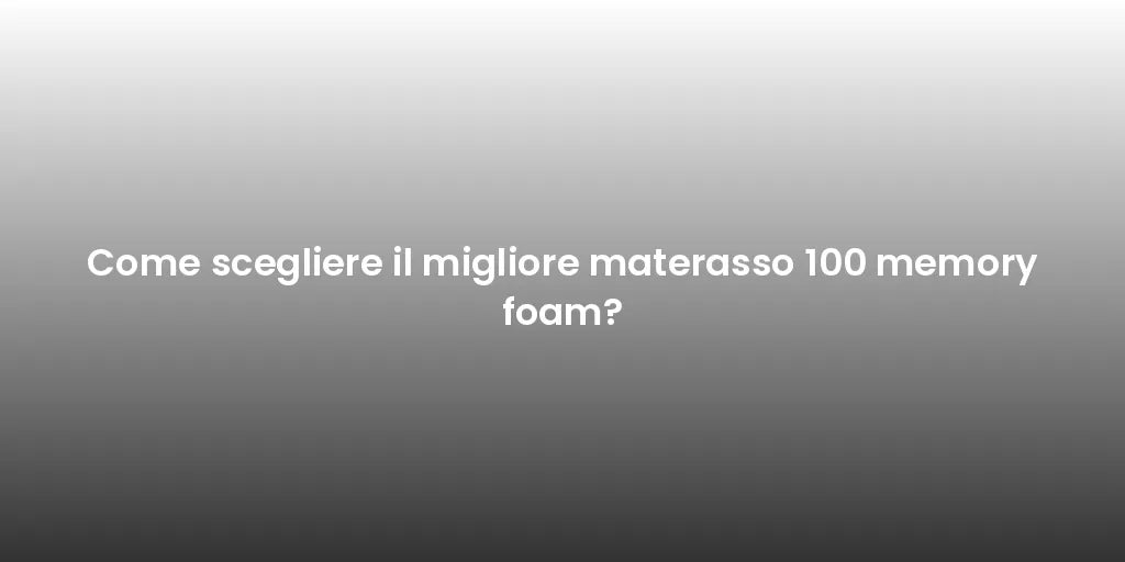 Come scegliere il migliore materasso 100 memory foam?