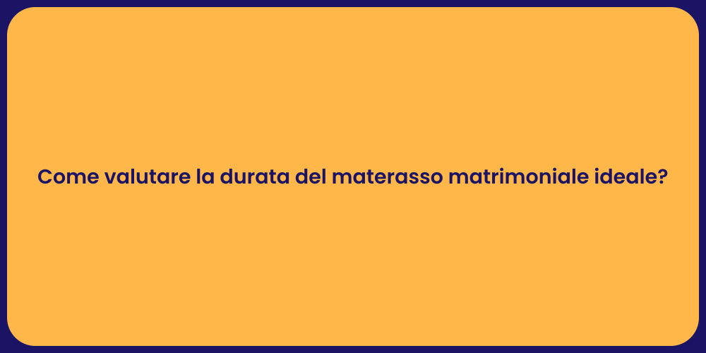 Come valutare la durata del materasso matrimoniale ideale?