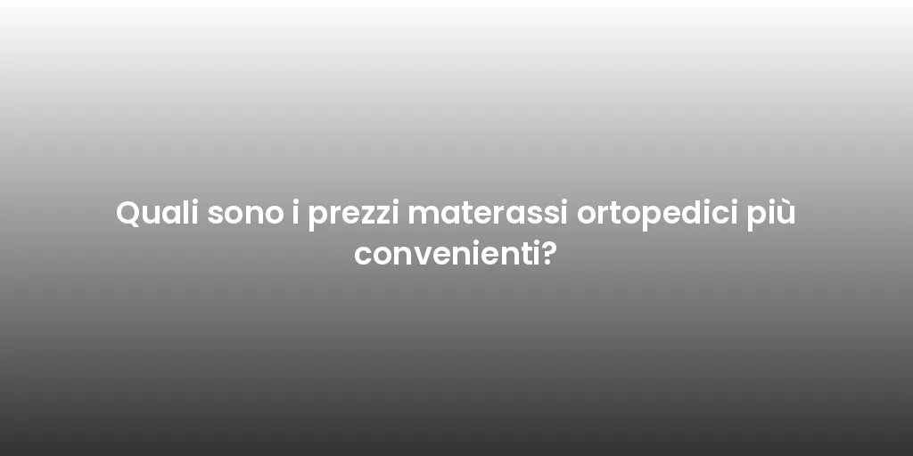 Quali sono i prezzi materassi ortopedici più convenienti?