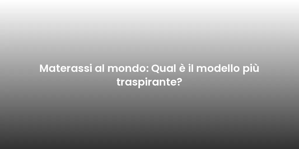 Materassi al mondo: Qual è il modello più traspirante?