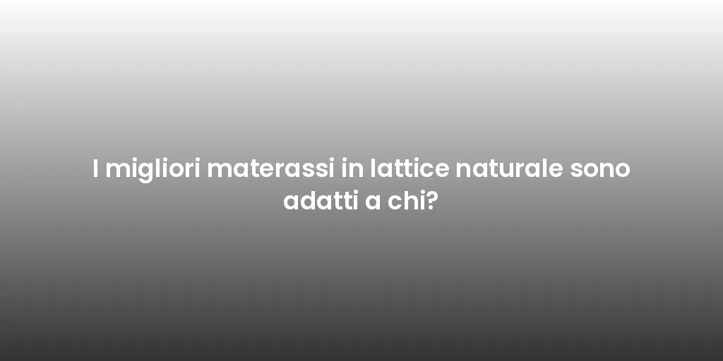 I migliori materassi in lattice naturale sono adatti a chi?