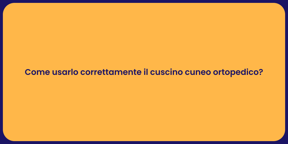 Come usarlo correttamente il cuscino cuneo ortopedico?