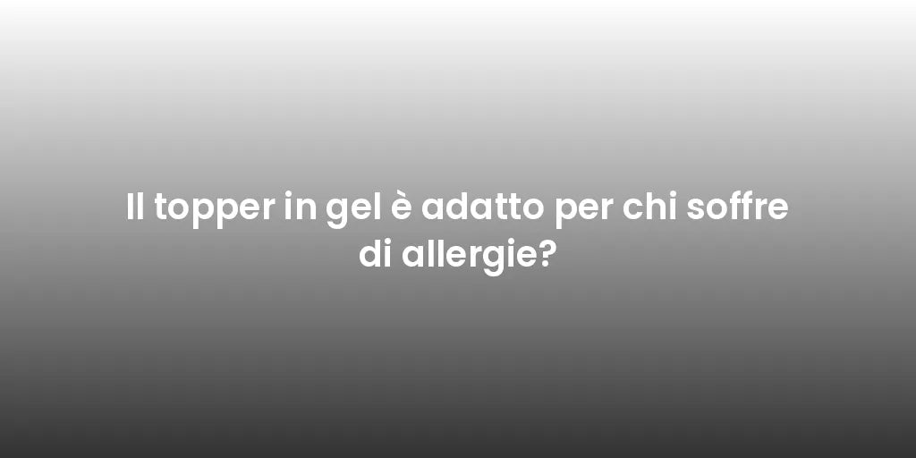 Il topper in gel è adatto per chi soffre di allergie?