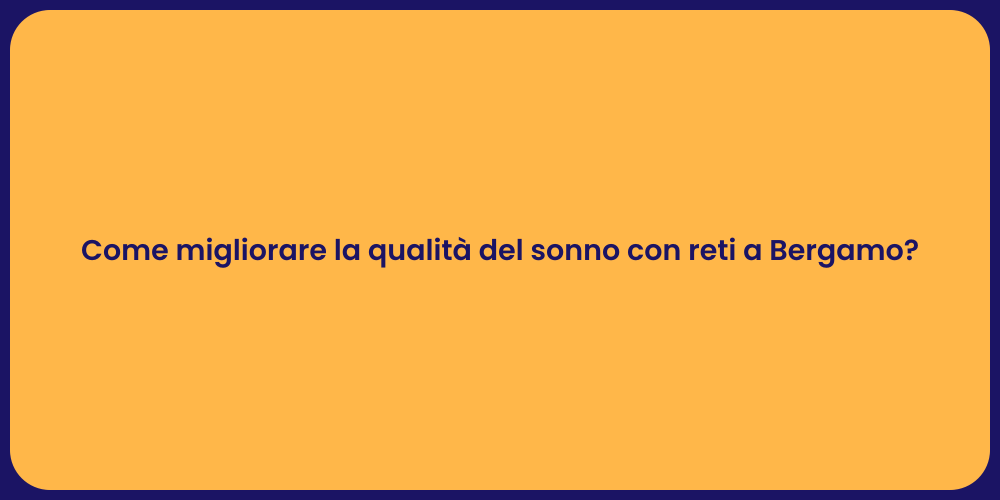 Come migliorare la qualità del sonno con reti a Bergamo?
