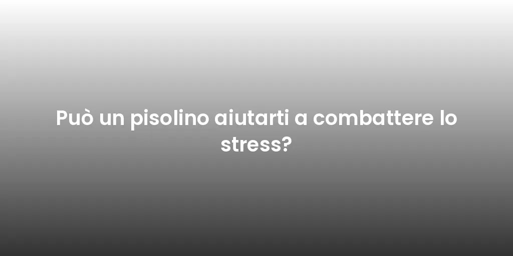 Può un pisolino aiutarti a combattere lo stress?