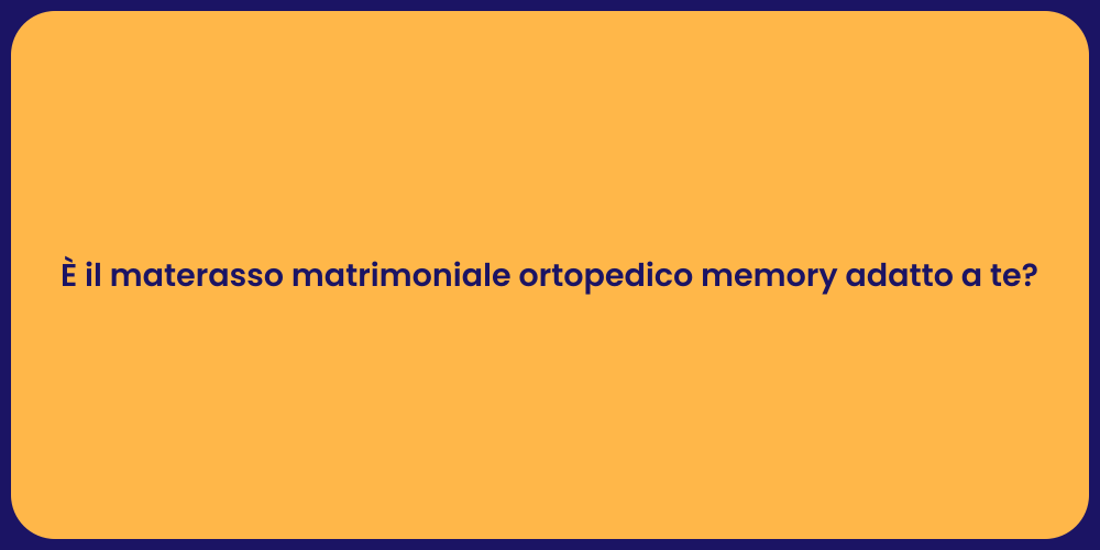 È il materasso matrimoniale ortopedico memory adatto a te?