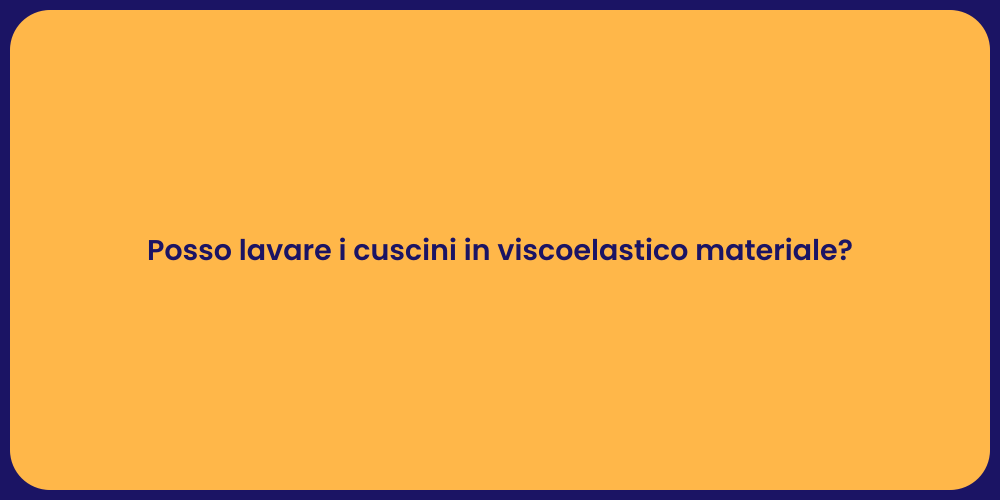 Posso lavare i cuscini in viscoelastico materiale?