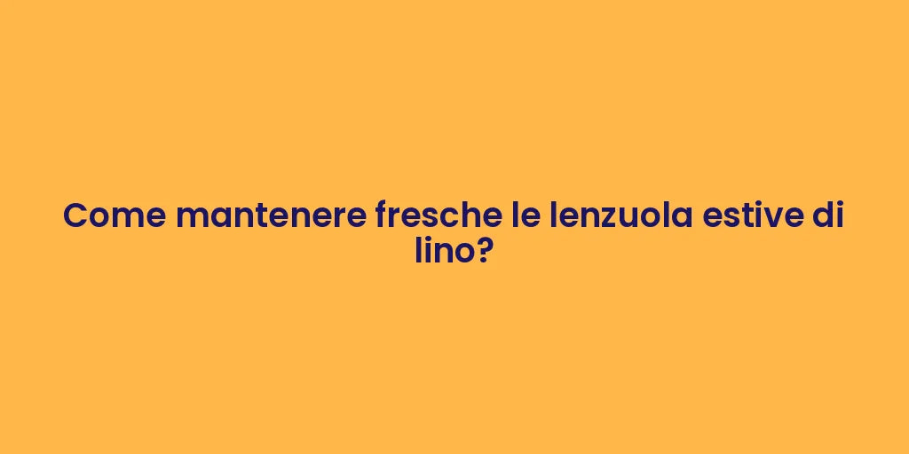 Come mantenere fresche le lenzuola estive di lino?