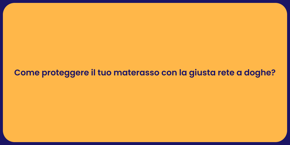 Come proteggere il tuo materasso con la giusta rete a doghe?