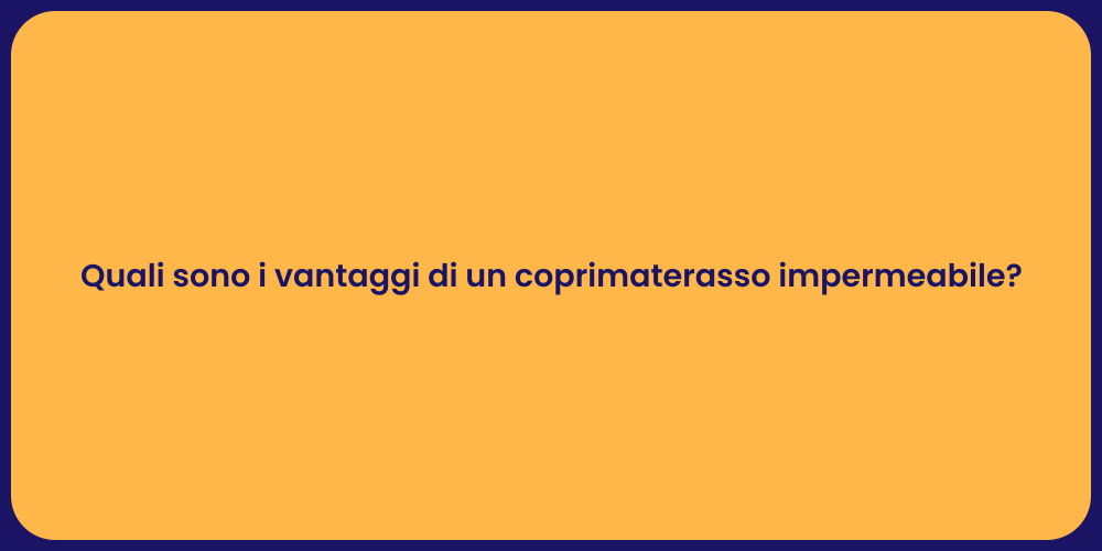 Quali sono i vantaggi di un coprimaterasso impermeabile?