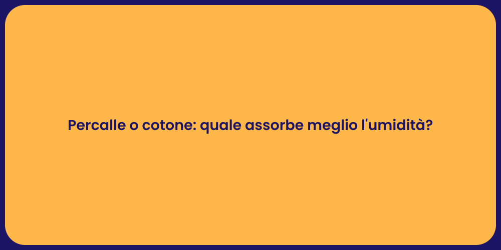 Percalle o cotone: quale assorbe meglio l'umidità?