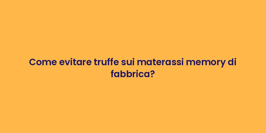 Come evitare truffe sui materassi memory di fabbrica?