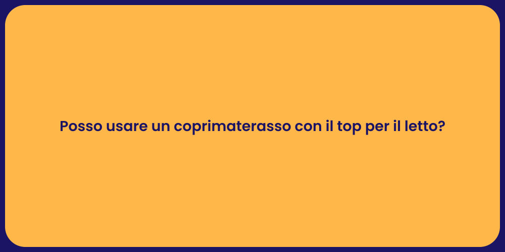 Posso usare un coprimaterasso con il top per il letto?