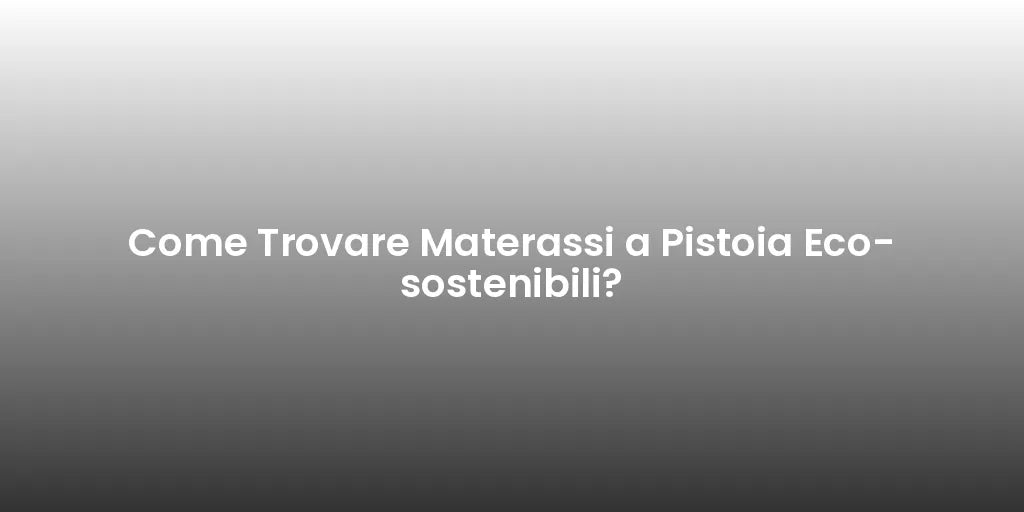 Come Trovare Materassi a Pistoia Eco-sostenibili?