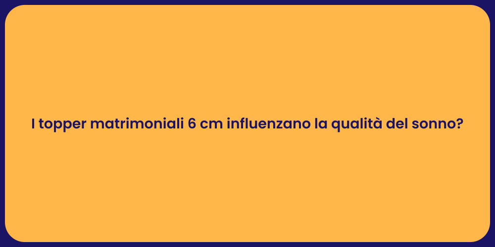 I topper matrimoniali 6 cm influenzano la qualità del sonno?