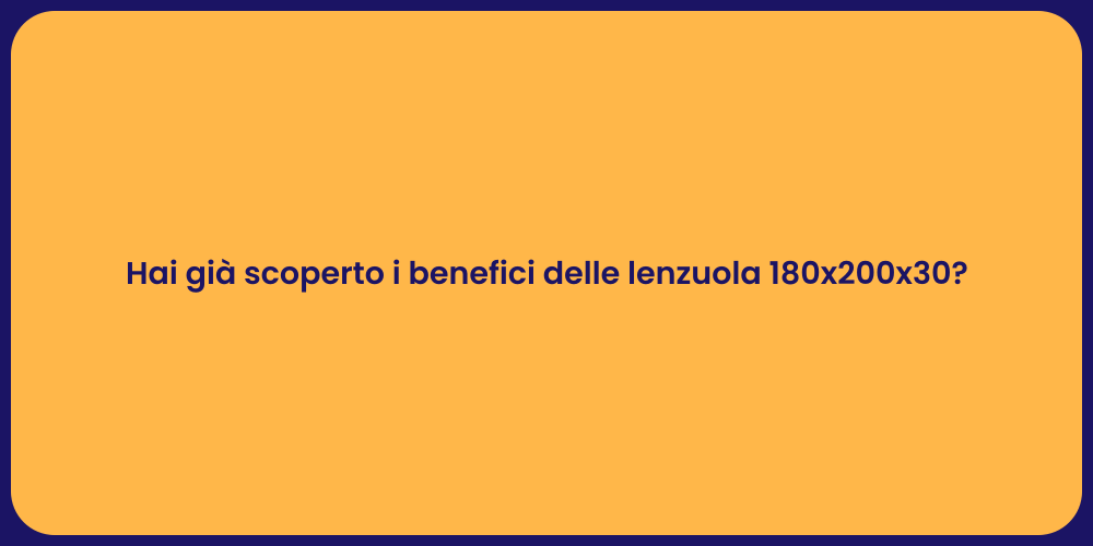 Hai già scoperto i benefici delle lenzuola 180x200x30?