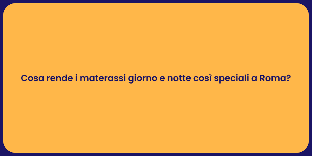 Cosa rende i materassi giorno e notte così speciali a Roma?