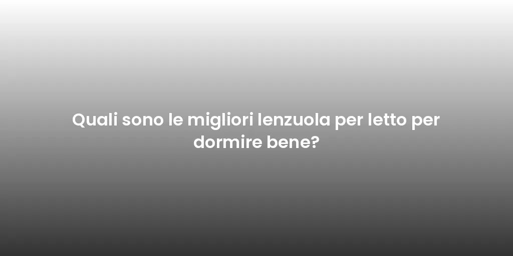 Quali sono le migliori lenzuola per letto per dormire bene?