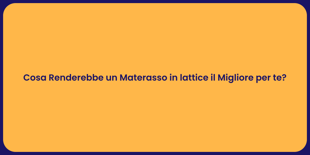 Cosa Renderebbe un Materasso in lattice il Migliore per te?