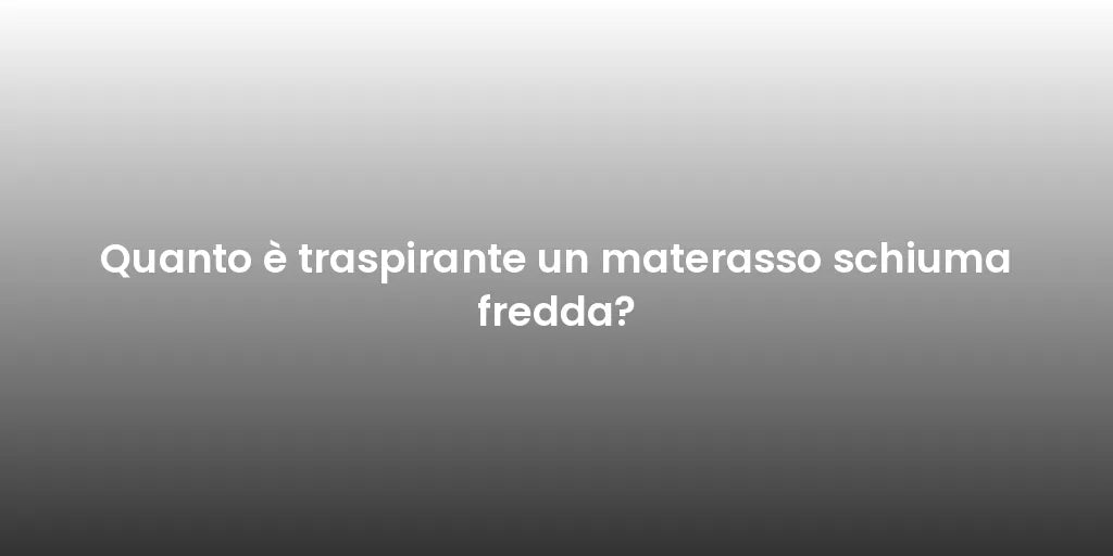 Quanto è traspirante un materasso schiuma fredda?