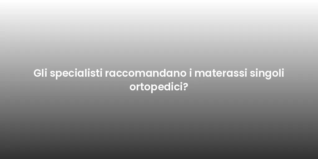 Gli specialisti raccomandano i materassi singoli ortopedici?