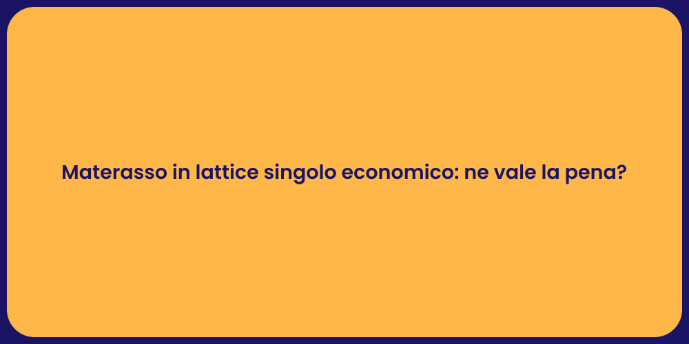 Materasso in lattice singolo economico: ne vale la pena?