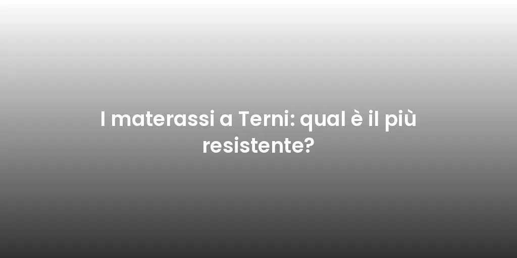 I materassi a Terni: qual è il più resistente?