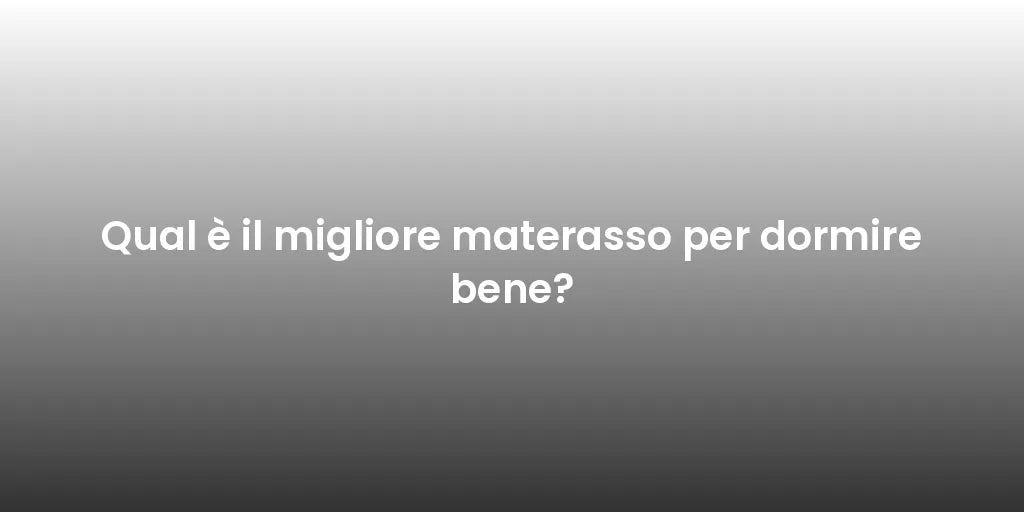 Qual è il migliore materasso per dormire bene?