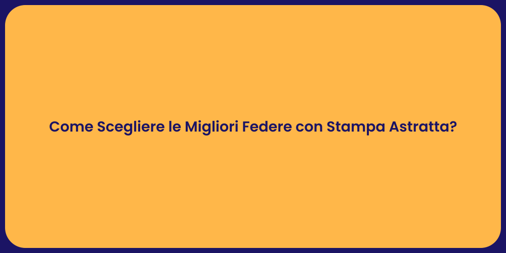 Come Scegliere le Migliori Federe con Stampa Astratta?