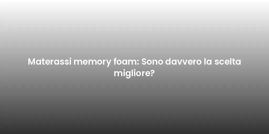 Materassi memory foam: Sono davvero la scelta migliore?