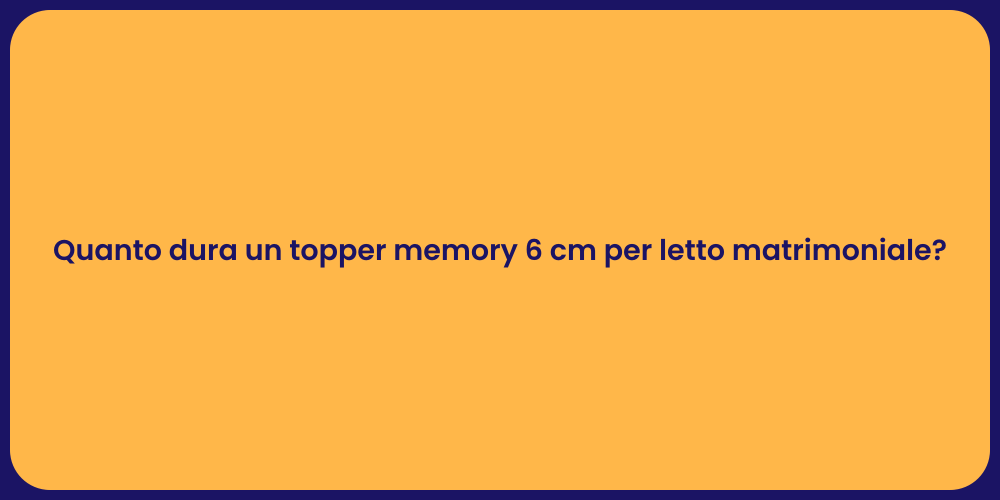 Quanto dura un topper memory 6 cm per letto matrimoniale?