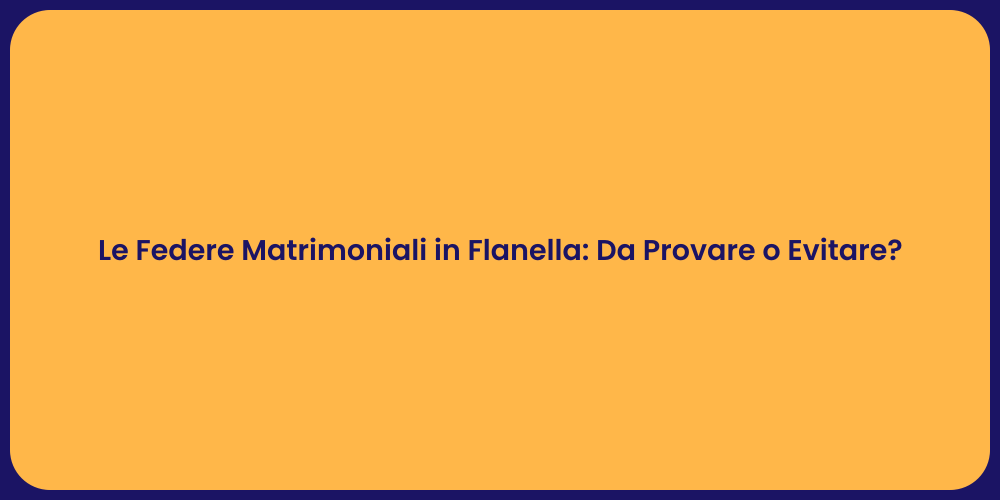 Le Federe Matrimoniali in Flanella: Da Provare o Evitare?