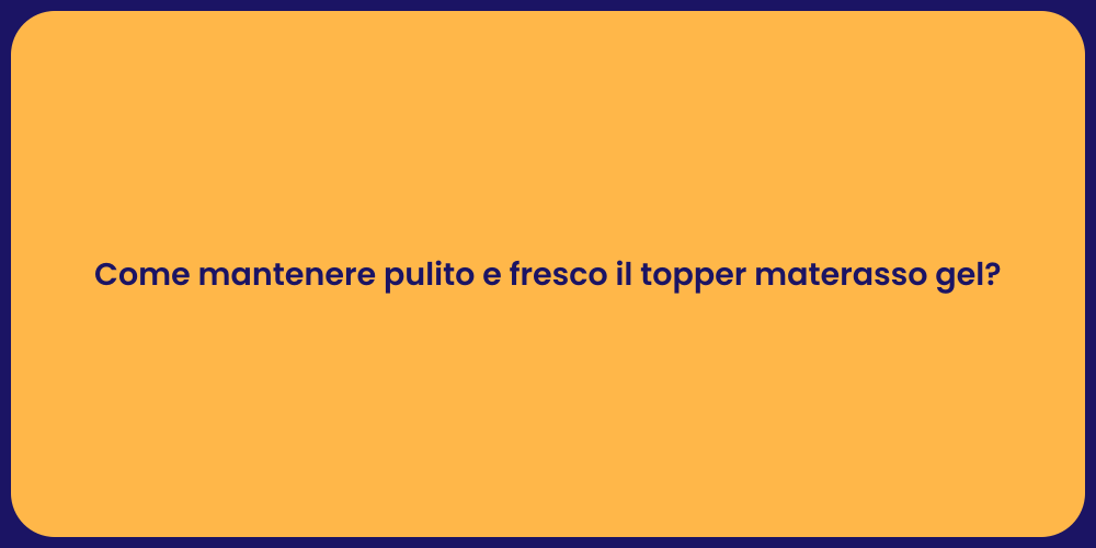 Come mantenere pulito e fresco il topper materasso gel?