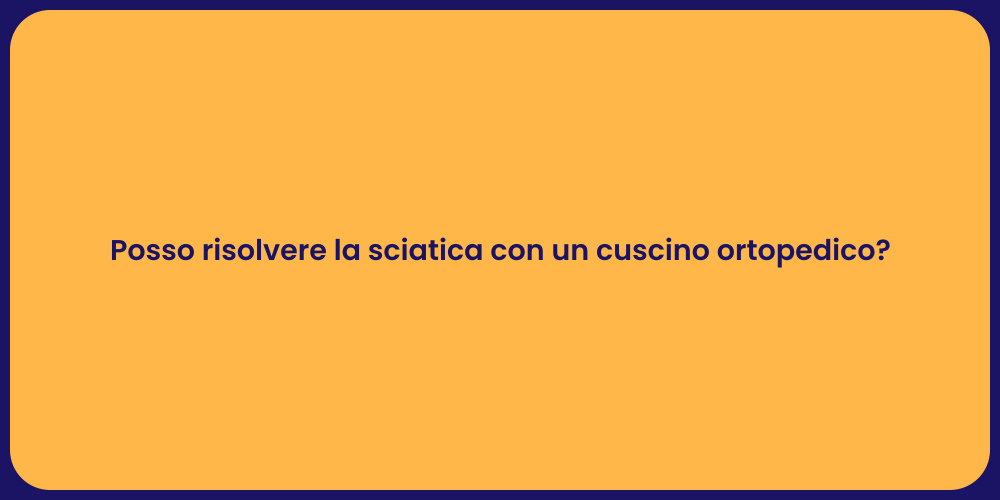 Posso risolvere la sciatica con un cuscino ortopedico?