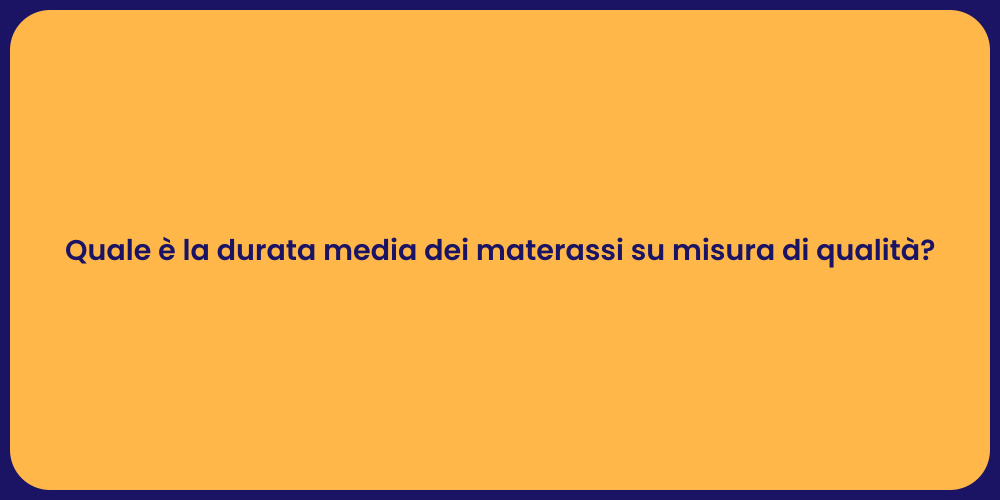 Quale è la durata media dei materassi su misura di qualità?