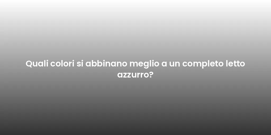 Quali colori si abbinano meglio a un completo letto azzurro?