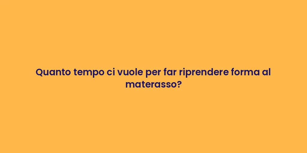 Quanto tempo ci vuole per far riprendere forma al materasso?