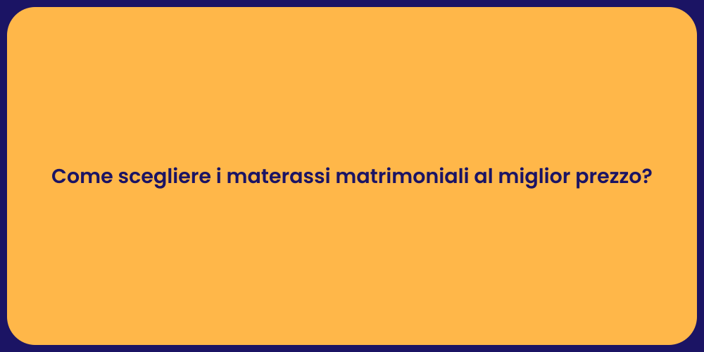 Come scegliere i materassi matrimoniali al miglior prezzo?