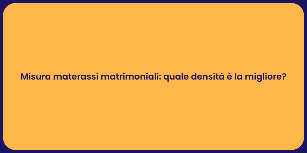 Misura materassi matrimoniali: quale densità è la migliore?